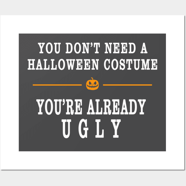 YOU DON'T NEED A HALLOWEEN COSTUME, YOU'RE ALREADY UGLY HOLIDAY GIFT T-SHIRT Wall Art by candaten